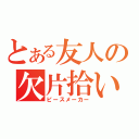 とある友人の欠片拾い（ピースメーカー）