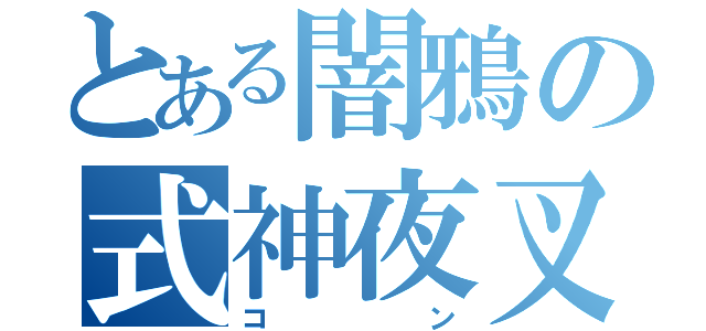 とある闇鴉の式神夜叉丸（コン）