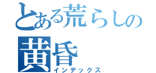 とある荒らしの黄昏（インデックス）