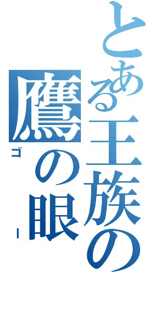 とある王族の鷹の眼（ゴー）