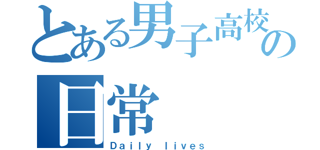 とある男子高校生の日常（Ｄａｉｌｙ ｌｉｖｅｓ）