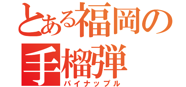 とある福岡の手榴弾（パイナップル）