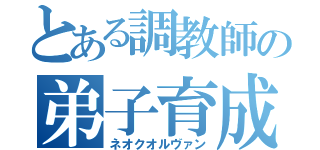 とある調教師の弟子育成（ネオクオルヴァン）