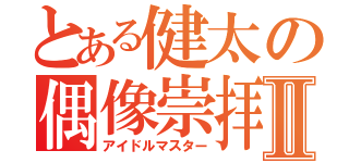 とある健太の偶像崇拝Ⅱ（アイドルマスター）