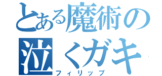 とある魔術の泣くガキ（フィリップ）