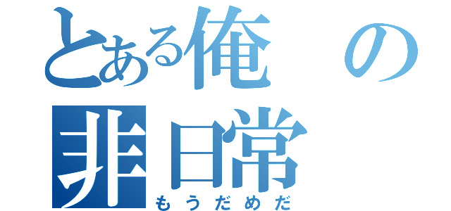 とある俺の非日常（もうだめだ）