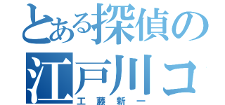 とある探偵の江戸川コナン（工藤新一）