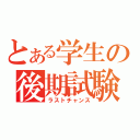 とある学生の後期試験（ラストチャンス）