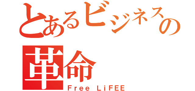 とあるビジネスの革命（Ｆｒｅｅ ＬｉＦＥＥ）