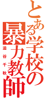 とある学校の暴力教師（澁谷千秋）