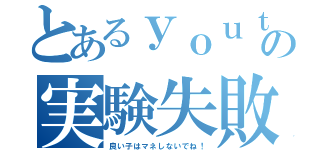 とあるｙｏｕｔｕｂｅｒの実験失敗（良い子はマネしないでね！）