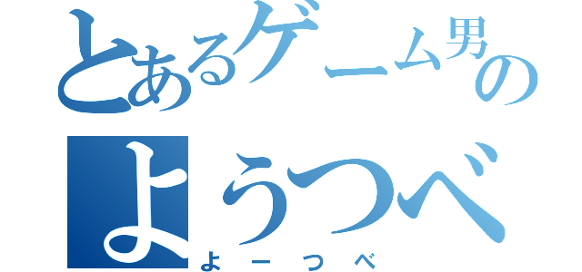 とあるゲーム男のようつべ（よーつべ）