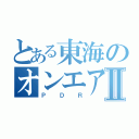 とある東海のオンエアⅡ（Ｐ  Ｄ  Ｒ）