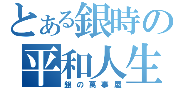 とある銀時の平和人生（銀の萬事屋）