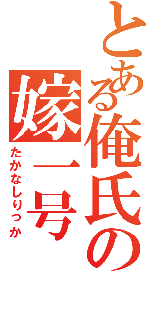 とある俺氏の嫁一号（たかなしりっか）