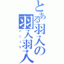 とある羽入の羽入羽入（ハニュウ）