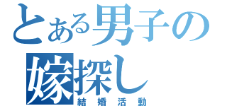 とある男子の嫁探し（結婚活動）