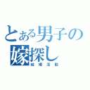 とある男子の嫁探し（結婚活動）