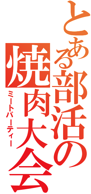 とある部活の焼肉大会Ⅱ（ミートパーティー）