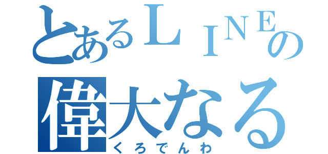 とあるＬＩＮＥ界の偉大なる神様（くろでんわ）