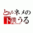 とあるネメの下僕うる（調教してやろうか？）