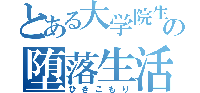 とある大学院生の堕落生活（ひきこもり）