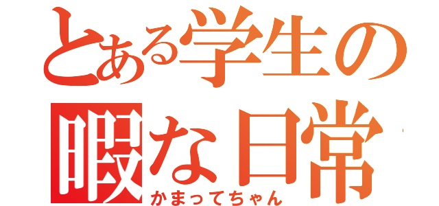 とある学生の暇な日常（かまってちゃん）