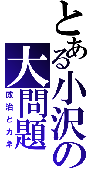 とある小沢の大問題（政治とカネ）