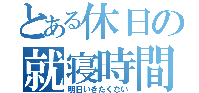 とある休日の就寝時間（明日いきたくない）