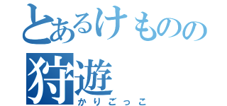 とあるけものの狩遊（かりごっこ）