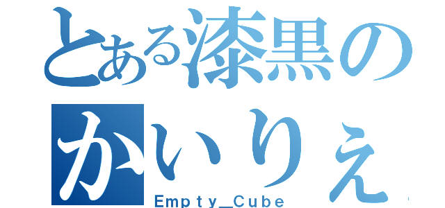 とある漆黒のかいりぇ（Ｅｍｐｔｙ＿Ｃｕｂｅ）