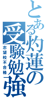 とある灼蓮の受験勉強（志望校不合格）