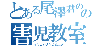 とある尾澤君のの害児教室（マヤカハナヤカムニダ）