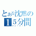 とある沈黙の１５分間（クォーター）