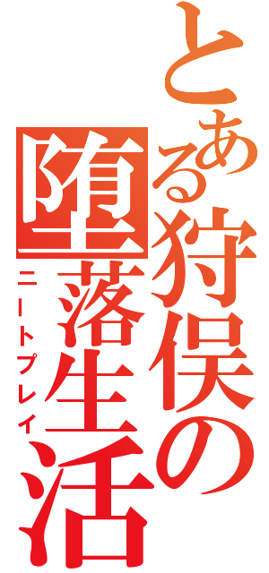 とある狩俣の堕落生活（ニートプレイ）