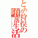 とある狩俣の堕落生活（ニートプレイ）