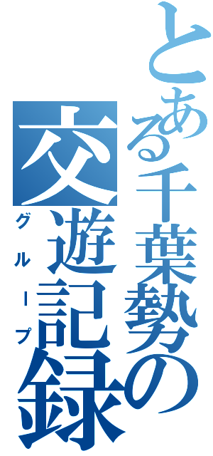 とある千葉勢の交遊記録（グループ）