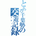 とある千葉勢の交遊記録（グループ）