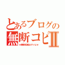 とあるブログの無断コピーⅡ（★無断転載はダメよ★）