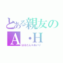 とある親友のＡ・Ｈ（はるたん＊あいり）