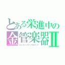 とある栄進中の金管楽器Ⅱ（エネールジャスティスモルティス）