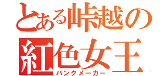 とある峠越の紅色女王（バンクメーカー）