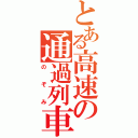 とある高速の通過列車（のぞみ）