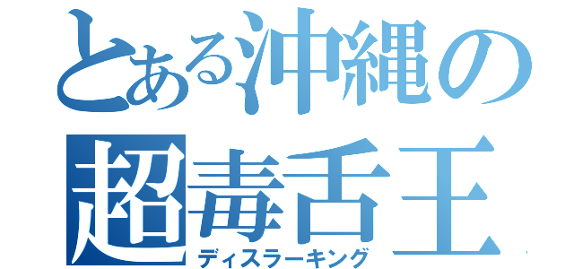 とある沖縄の超毒舌王（ディスラーキング）