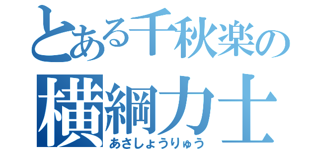 とある千秋楽の横綱力士（あさしょうりゅう）