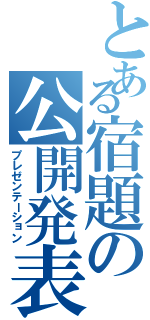 とある宿題の公開発表（プレゼンテーション）