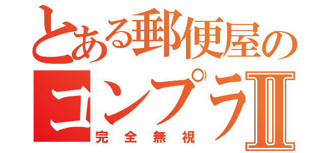 とある郵便屋のコンプラⅡ（完全無視）