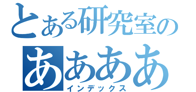 とある研究室のあああああ（インデックス）