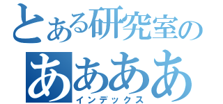 とある研究室のあああああ（インデックス）