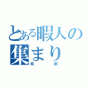 とある暇人の集まり（暇部）